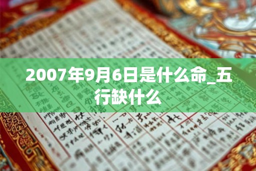 2007年9月6日是什么命_五行缺什么
