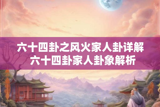 六十四卦之风火家人卦详解  六十四卦家人卦象解析