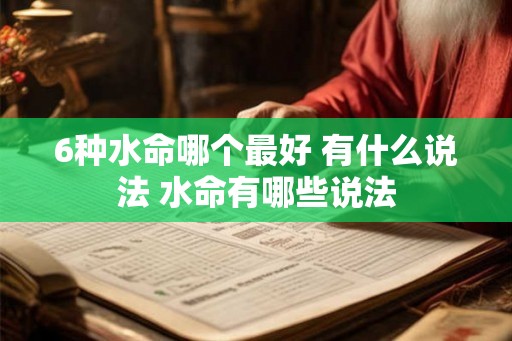 6种水命哪个最好 有什么说法 水命有哪些说法