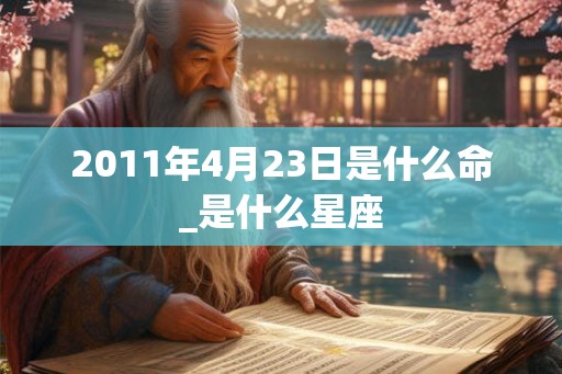 2011年4月23日是什么命_是什么星座