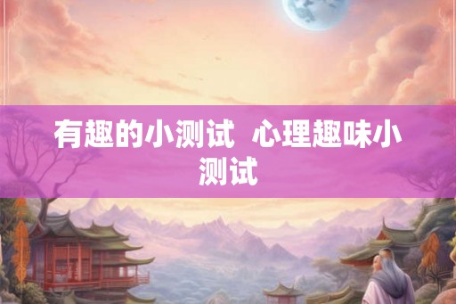 有趣的小测试  心理趣味小测试