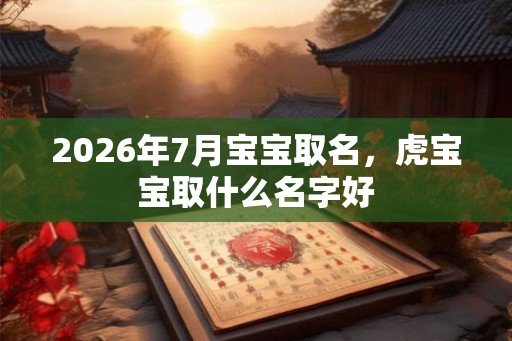 2026年7月宝宝取名，虎宝宝取什么名字好