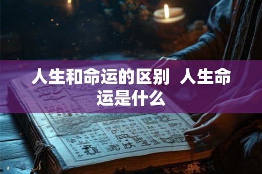 人生和命运的区别  人生命运是什么