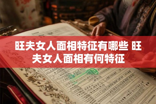 旺夫女人面相特征有哪些 旺夫女人面相有何特征