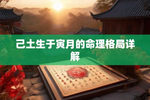 己土生于寅月的命理格局详解