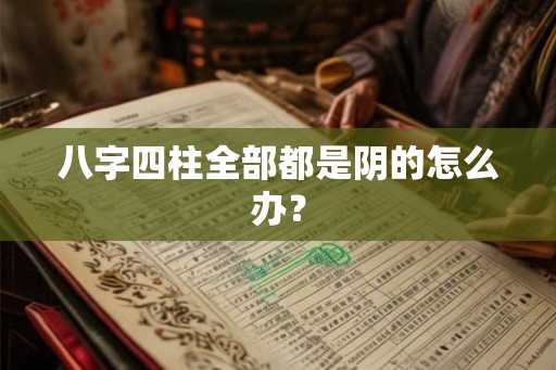 八字四柱全部都是阴的怎么办？