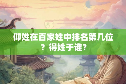 仰姓在百家姓中排名第几位？得姓于谁？