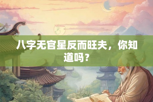 八字无官星反而旺夫，你知道吗？