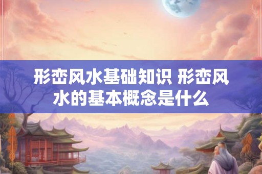 形峦风水基础知识 形峦风水的基本概念是什么