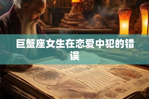 巨蟹座女生在恋爱中犯的错误