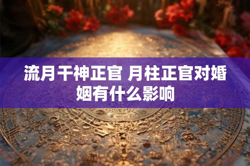 流月干神正官 月柱正官对婚姻有什么影响