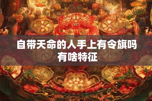 自带天命的人手上有令旗吗 有啥特征