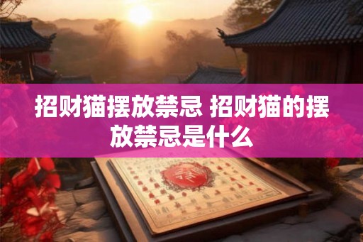 招财猫摆放禁忌 招财猫的摆放禁忌是什么
