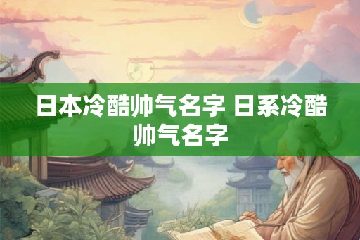 日本冷酷帅气名字 日系冷酷帅气名字