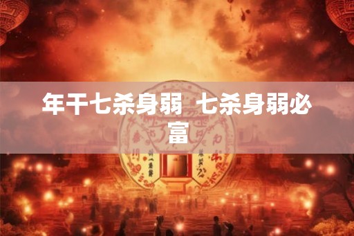 年干七杀身弱  七杀身弱必富