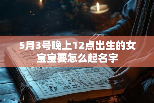 5月3号晚上12点出生的女宝宝要怎么起名字 5月3号晚上12点出生的女宝宝要怎么起名字