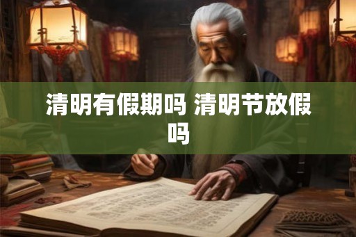 清明有假期吗 清明节放假吗