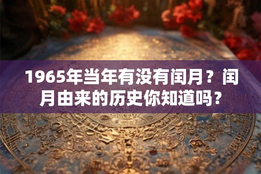 1965年当年有没有闰月？闰月由来的历史你知道吗？
