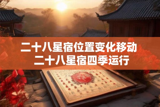 二十八星宿位置变化移动  二十八星宿四季运行