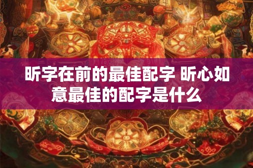 昕字在前的最佳配字 昕心如意最佳的配字是什么