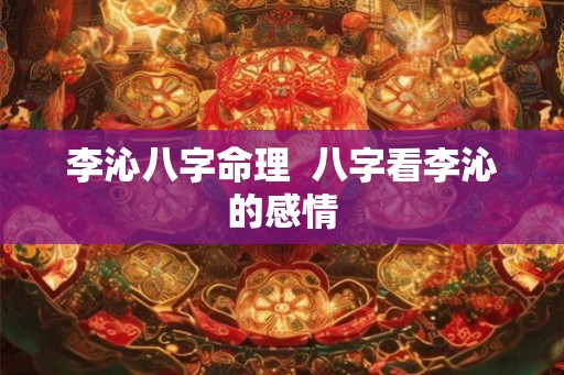 李沁八字命理 八字看李沁的感情 李沁八字命理 八字看李沁的感情