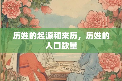历姓的起源和来历，历姓的人口数量