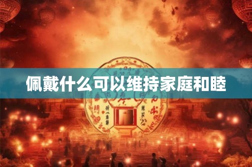 佩戴什么可以维持家庭和睦