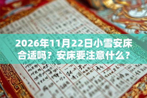 2026年11月22日小雪安床合适吗？安床要注意什么？