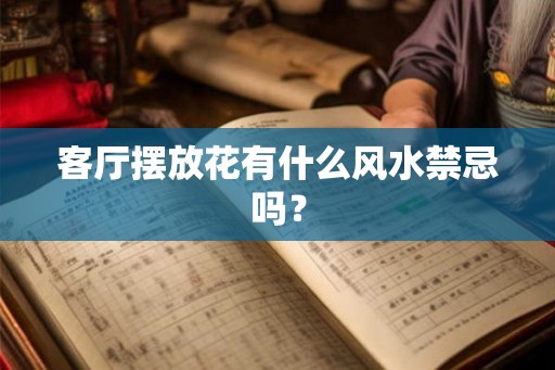 客厅摆放花有什么风水禁忌吗？