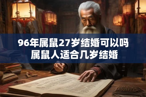 96年属鼠27岁结婚可以吗 属鼠人适合几岁结婚