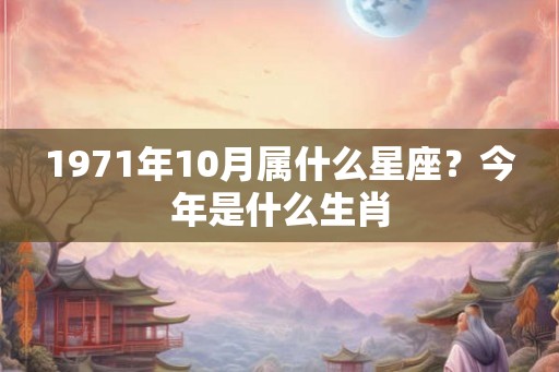 1971年10月属什么星座？今年是什么生肖