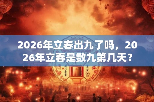 2026年立春出九了吗，2026年立春是数九第几天？