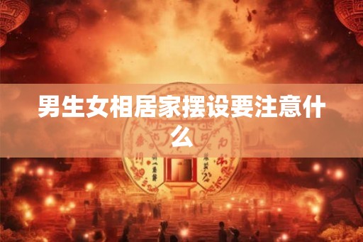 男生女相居家摆设要注意什么 男生女相居家摆设要注意什么