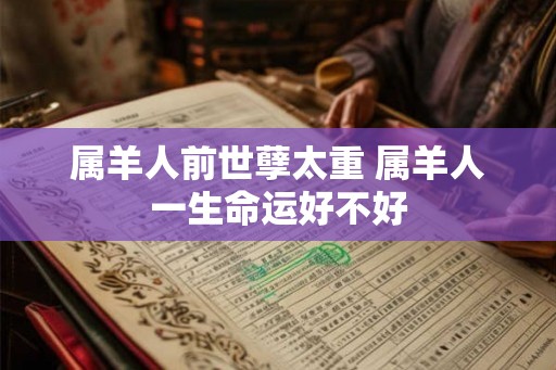 属羊人前世孽太重 属羊人一生命运好不好
