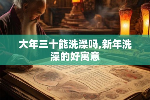 大年三十能洗澡吗,新年洗澡的好寓意