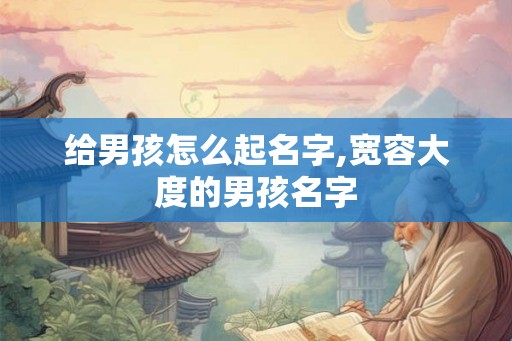 给男孩怎么起名字,宽容大度的男孩名字
