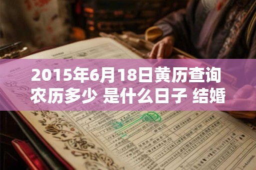 2015年6月18日黄历查询 农历多少 是什么日子 结婚吉时 2015年6月18日黄历查询 农历多少 是什么日子 结婚吉时