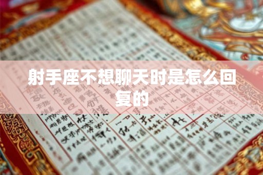 射手座不想聊天时是怎么回复的 射手座不想聊天时是怎么回复的