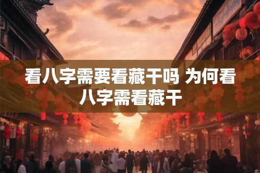 看八字需要看藏干吗 为何看八字需看藏干