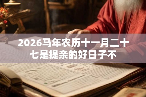 2026马年农历十一月二十七是提亲的好日子不