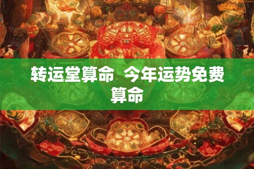 转运堂算命 今年运势免费算命 转运堂算命 今年运势免费算命