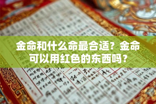 金命和什么命最合适？金命可以用红色的东西吗？