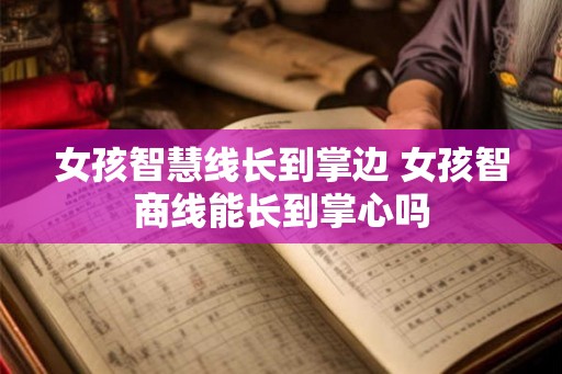 女孩智慧线长到掌边 女孩智商线能长到掌心吗