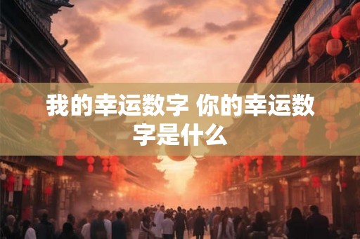 我的幸运数字 你的幸运数字是什么 我的幸运数字 你的幸运数字是什么