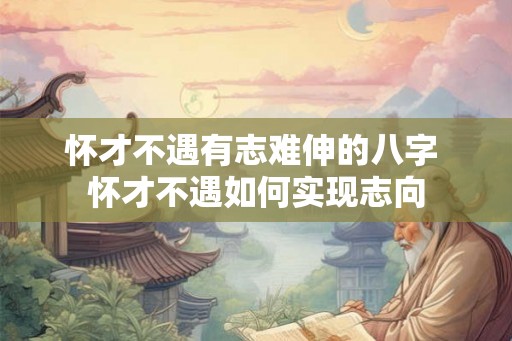 怀才不遇有志难伸的八字 怀才不遇如何实现志向