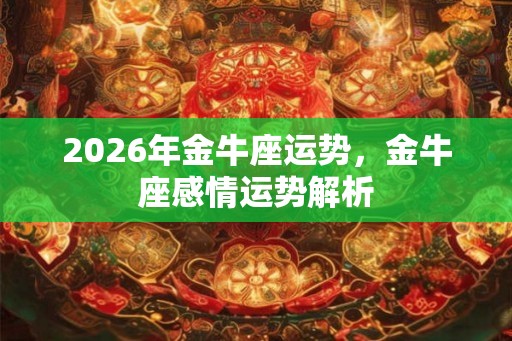 2026年金牛座运势，金牛座感情运势解析