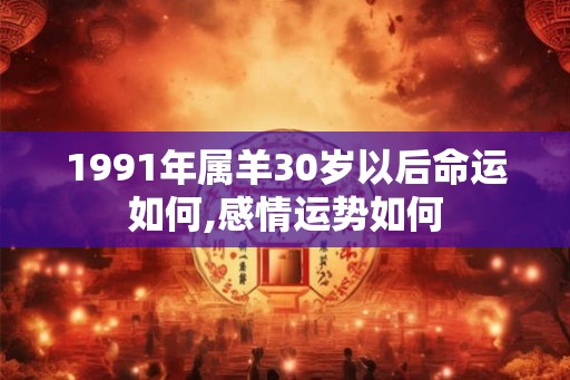 1991年属羊30岁以后命运如何,感情运势如何
