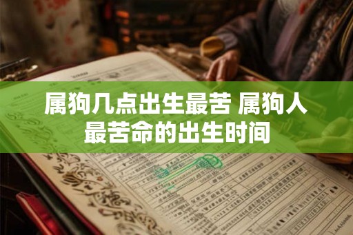 属狗几点出生最苦 属狗人最苦命的出生时间
