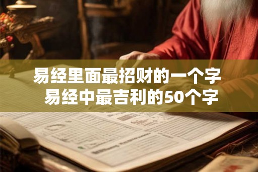 易经里面最招财的一个字  易经中最吉利的50个字