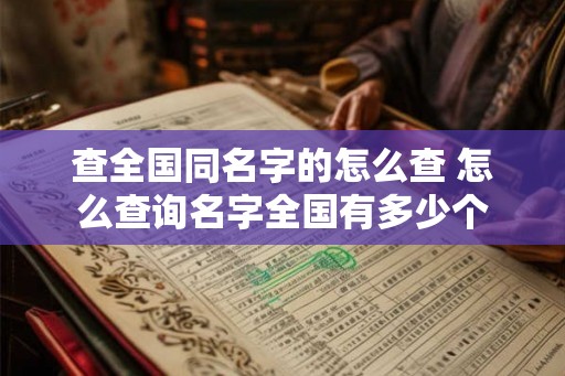 查全国同名字的怎么查 怎么查询名字全国有多少个